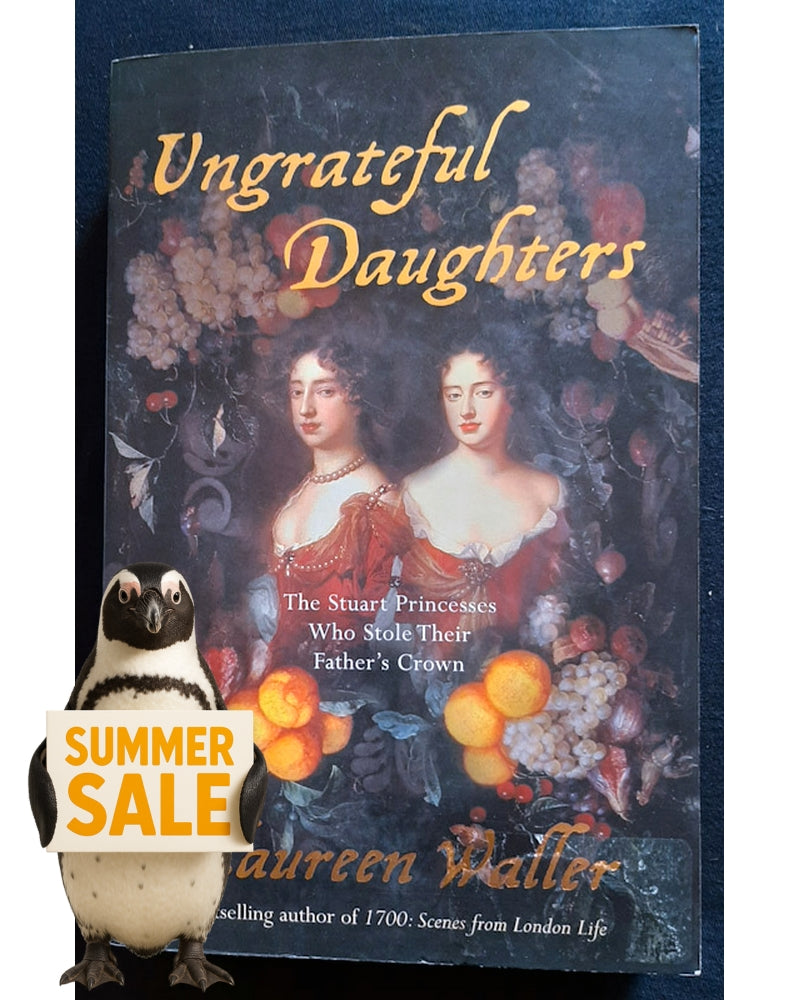 Front Cover Of Ungrateful Daughters: The Stuart Princesses Who Stole Their Father's Crown (Maureen Waller)
