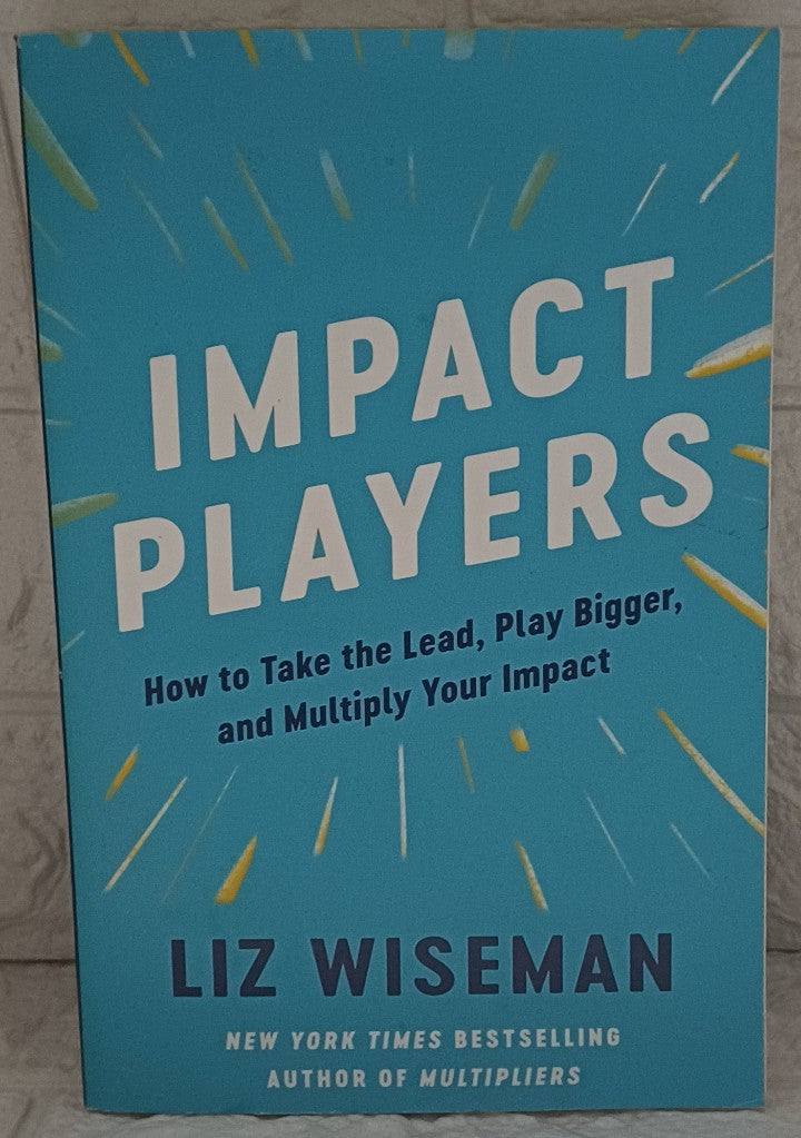 Front Cover Of Impact Players: How to Take the Lead, Play Bigger, and Multiply Your Impact (Liz Wiseman)