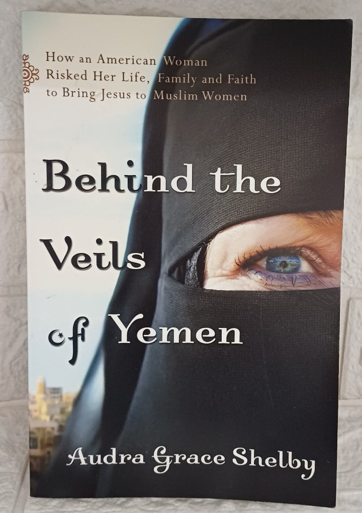 Front Cover Of Behind the Veils of Yemen: How An American Woman Risked Her Life, Family, And Faith To Bring Jesus To Muslim Women (Audra Grace Shelby)