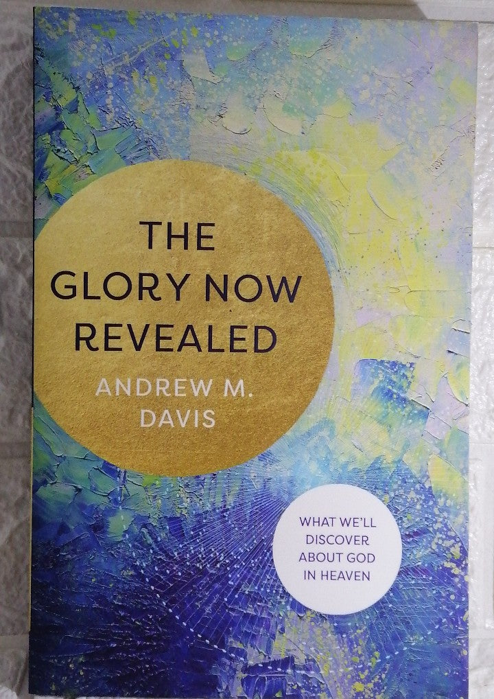 Front Cover Of The Glory Now Revealed: What We'll Discover about God in Heaven (Andrew M. Davis)
