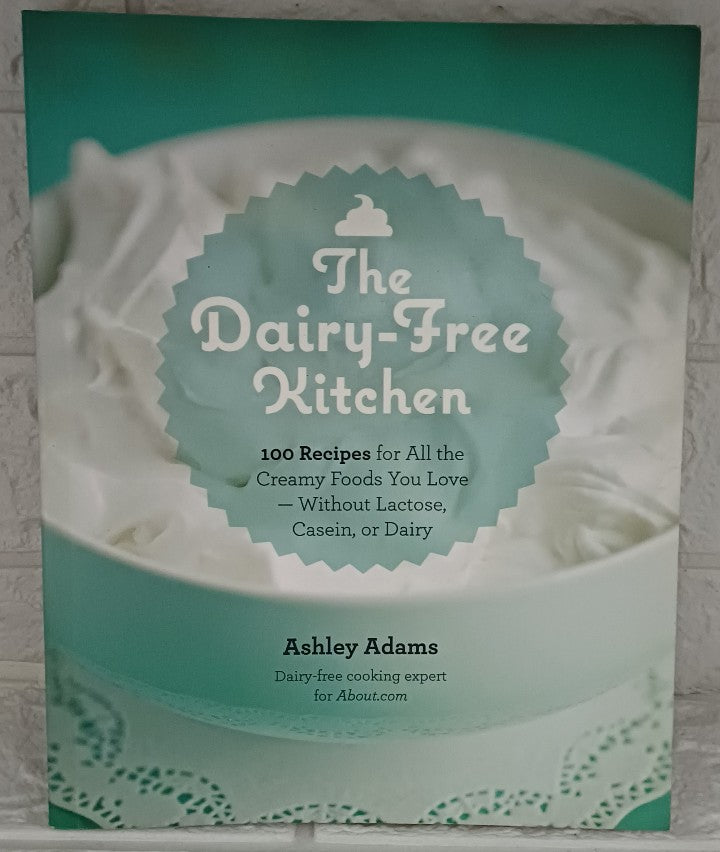 The Dairy-Free Kitchen: 100 Recipes for all the Creamy Foods You Love--Without Lactose, Casein, or Dairy (Ashley Adams)