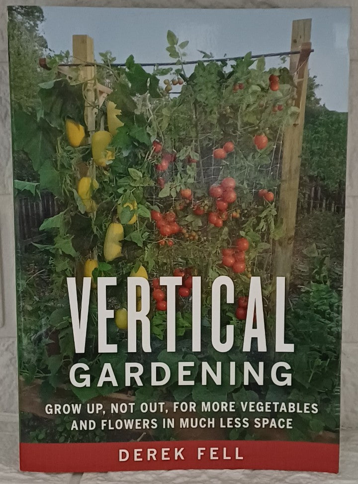Vertical Gardening: Grow Up, Not Out, for More Vegetables and Flowers in Much Less Space (Derek Fell)