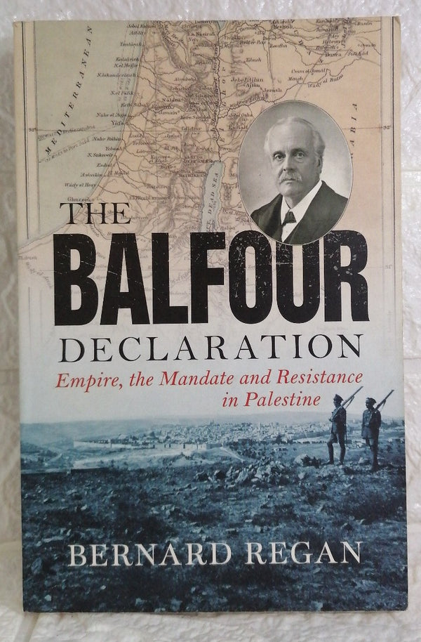 The Balfour Declaration: Empire, the Mandate and Resistance in Palestine (Bernard Regan)
