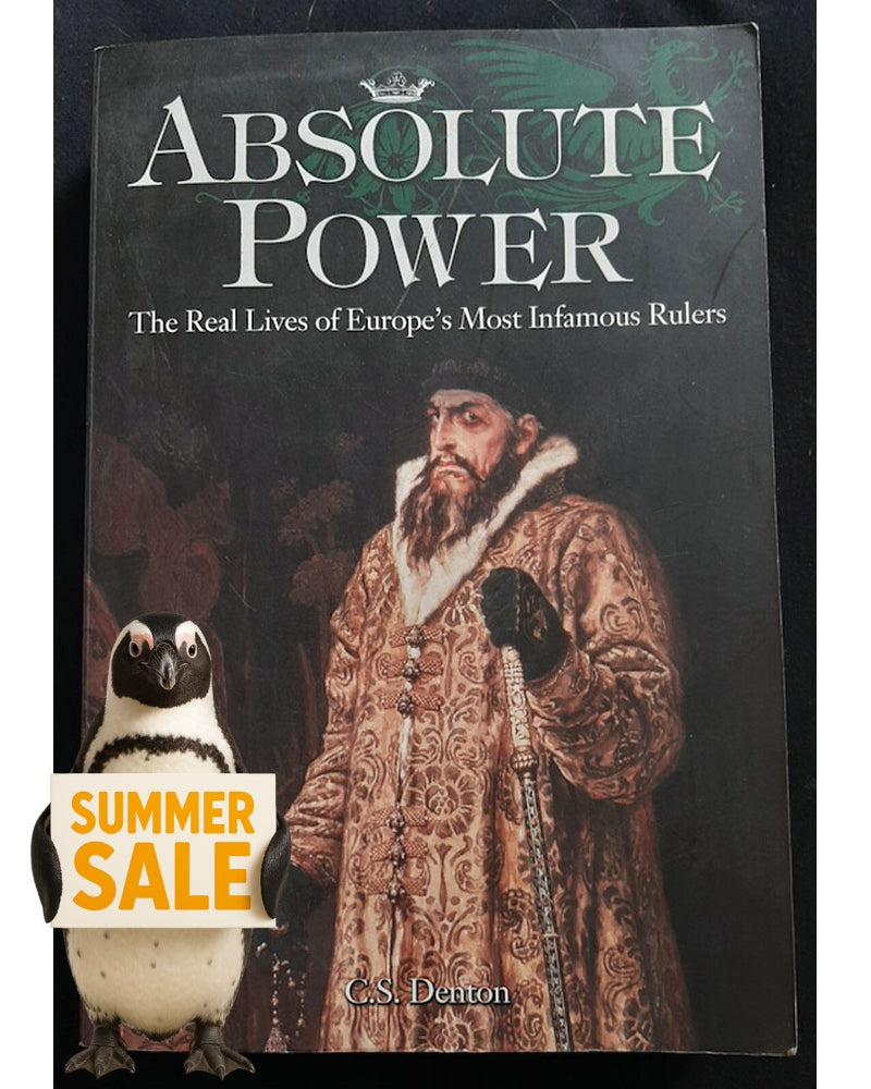 Front Cover Of Absolute Power The Real Lives Of Europe's Most Infamous Rulers (C. S. Denton)